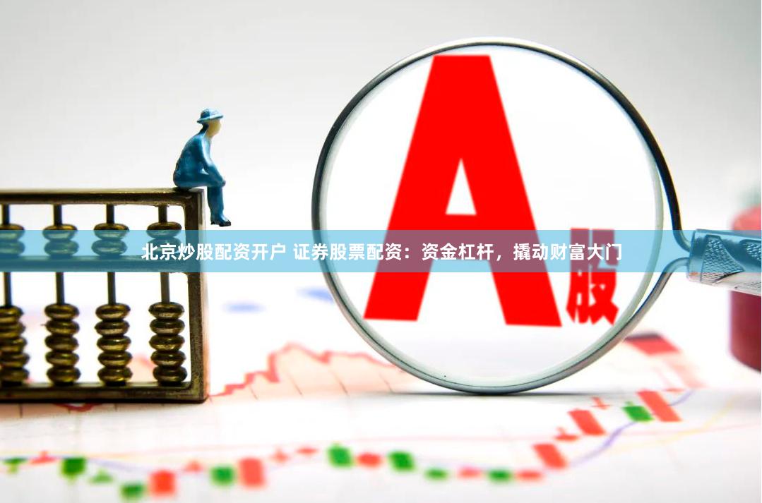北京炒股配资开户 证券股票配资：资金杠杆，撬动财富大门