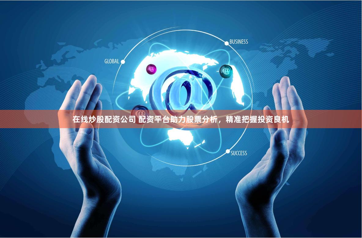在线炒股配资公司 配资平台助力股票分析，精准把握投资良机