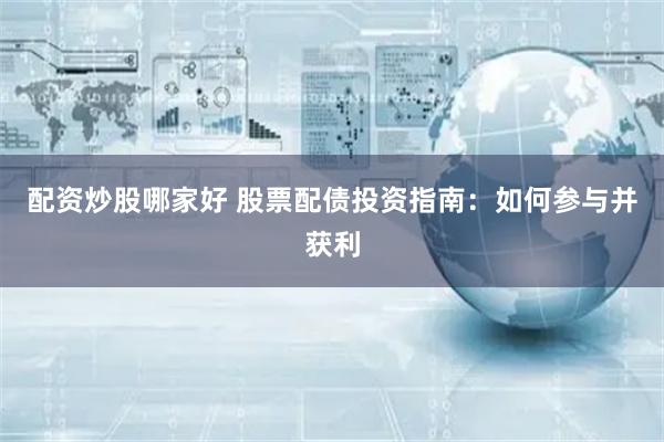 配资炒股哪家好 股票配债投资指南：如何参与并获利