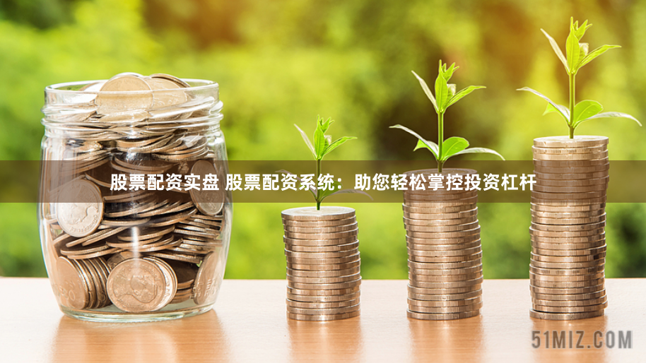 股票配资实盘 股票配资系统：助您轻松掌控投资杠杆