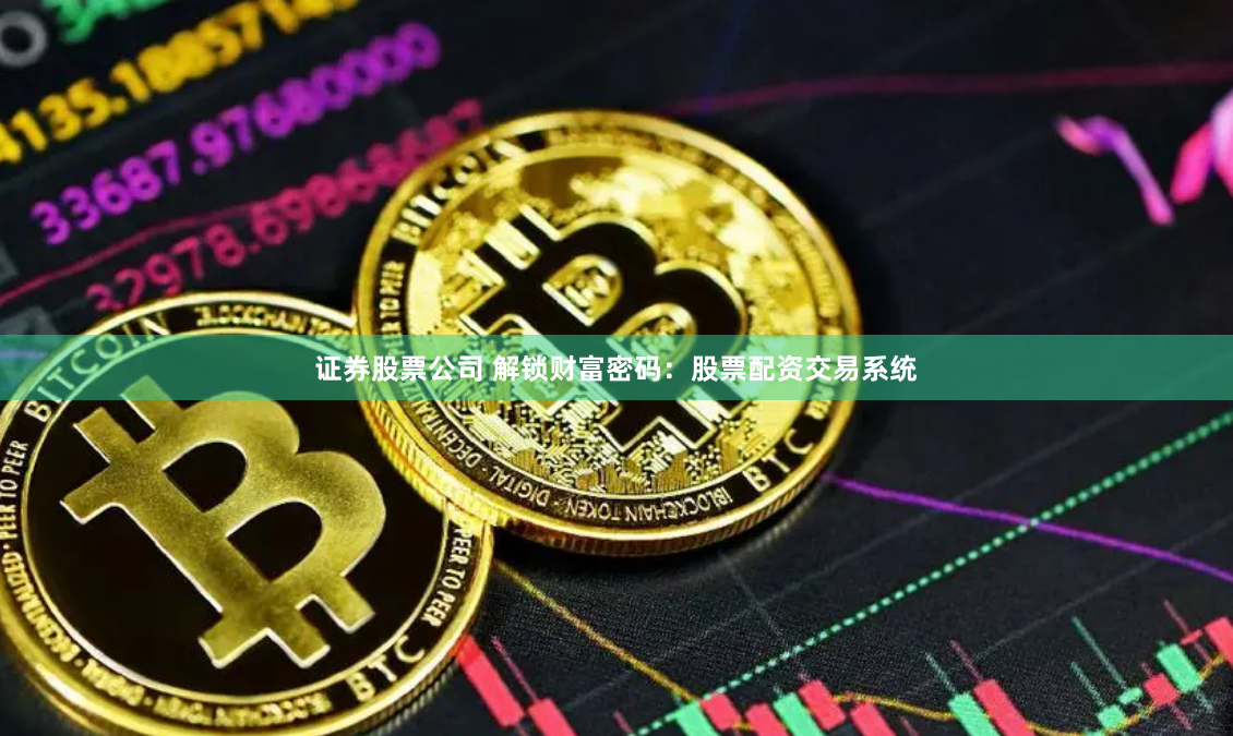 证券股票公司 解锁财富密码：股票配资交易系统
