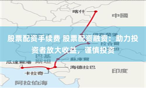 股票配资手续费 股票配资融资：助力投资者放大收益，谨慎投资