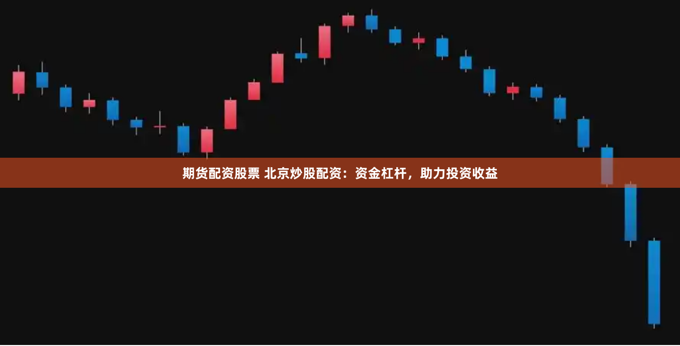 期货配资股票 北京炒股配资：资金杠杆，助力投资收益