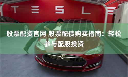 股票配资官网 股票配债购买指南：轻松参与配股投资
