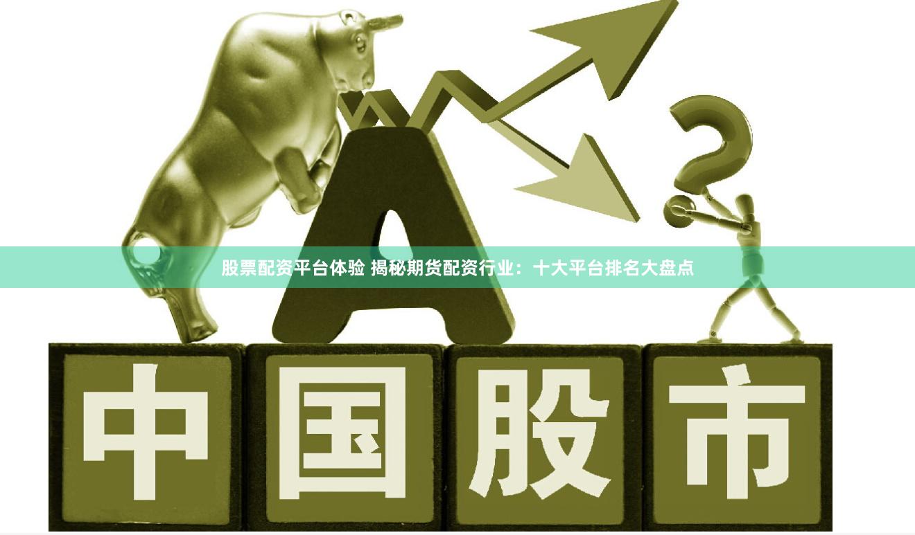 股票配资平台体验 揭秘期货配资行业：十大平台排名大盘点