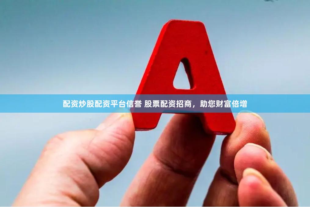 配资炒股配资平台信誉 股票配资招商，助您财富倍增