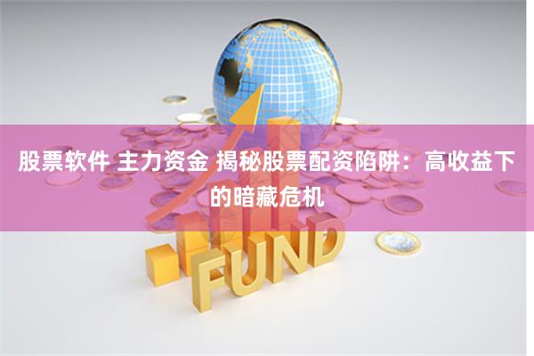 股票软件 主力资金 揭秘股票配资陷阱：高收益下的暗藏危机