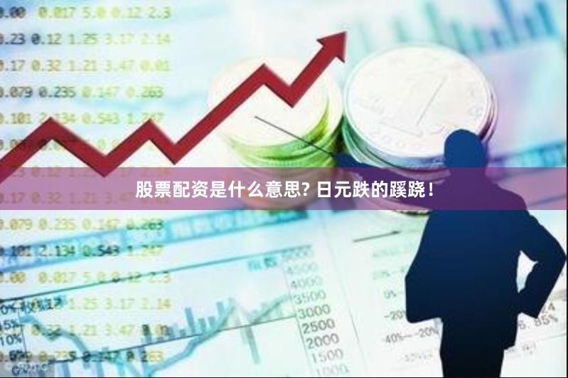 股票配资是什么意思? 日元跌的蹊跷！