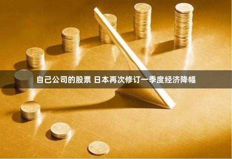 自己公司的股票 日本再次修订一季度经济降幅