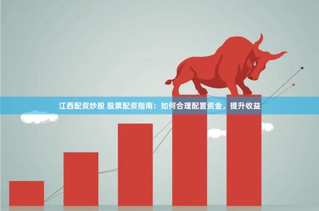 江西配资炒股 股票配资指南：如何合理配置资金，提升收益