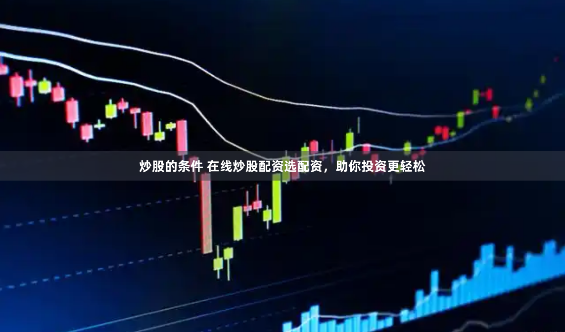 炒股的条件 在线炒股配资选配资，助你投资更轻松