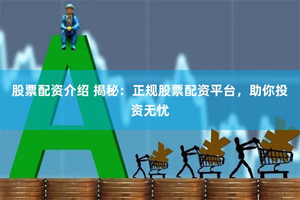 股票配资介绍 揭秘：正规股票配资平台，助你投资无忧