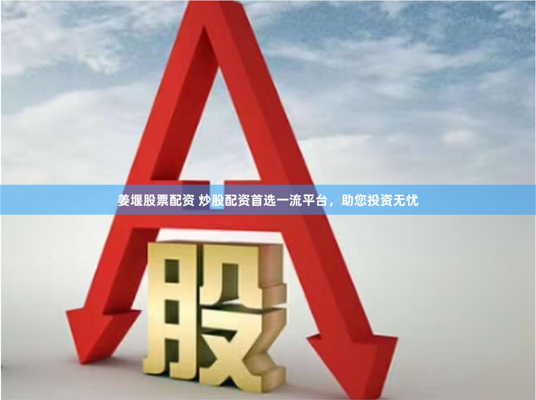 姜堰股票配资 炒股配资首选一流平台，助您投资无忧