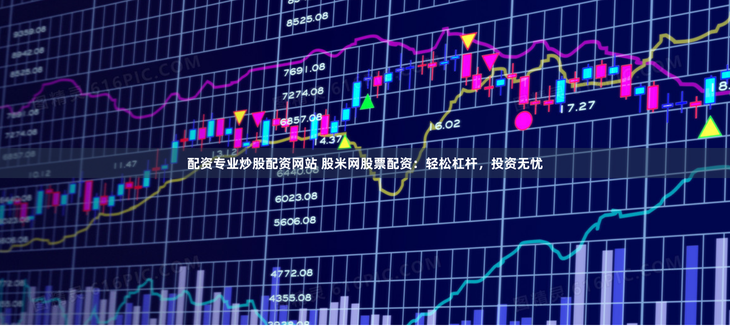 配资专业炒股配资网站 股米网股票配资:轻松杠杆,投资无忧