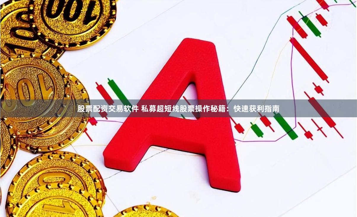 股票配资交易软件 私募超短线股票操作秘籍：快速获利指南