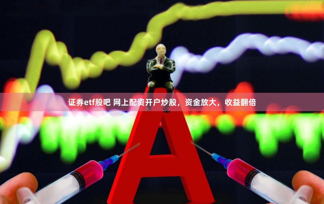 证券etf股吧 网上配资开户炒股，资金放大，收益翻倍