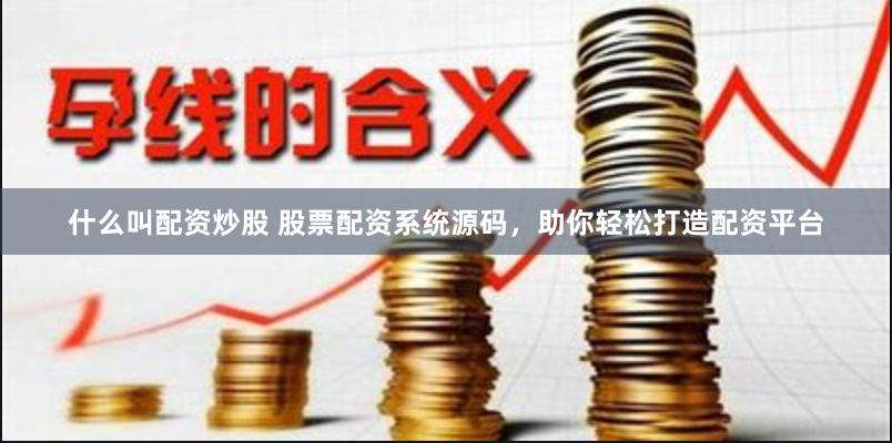 什么叫配资炒股 股票配资系统源码，助你轻松打造配资平台