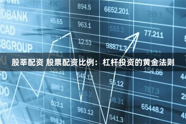 股莘配资 股票配资比例：杠杆投资的黄金法则