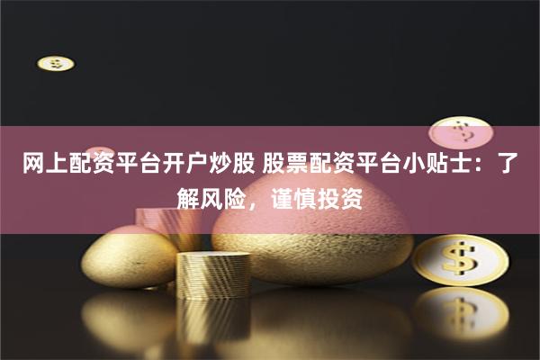 网上配资平台开户炒股 股票配资平台小贴士:了解风险,谨慎投资