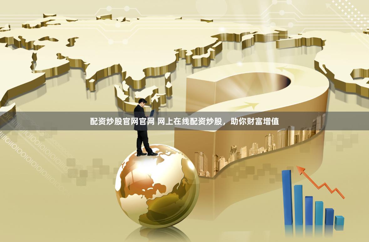 配资炒股官网官网 网上在线配资炒股，助你财富增值