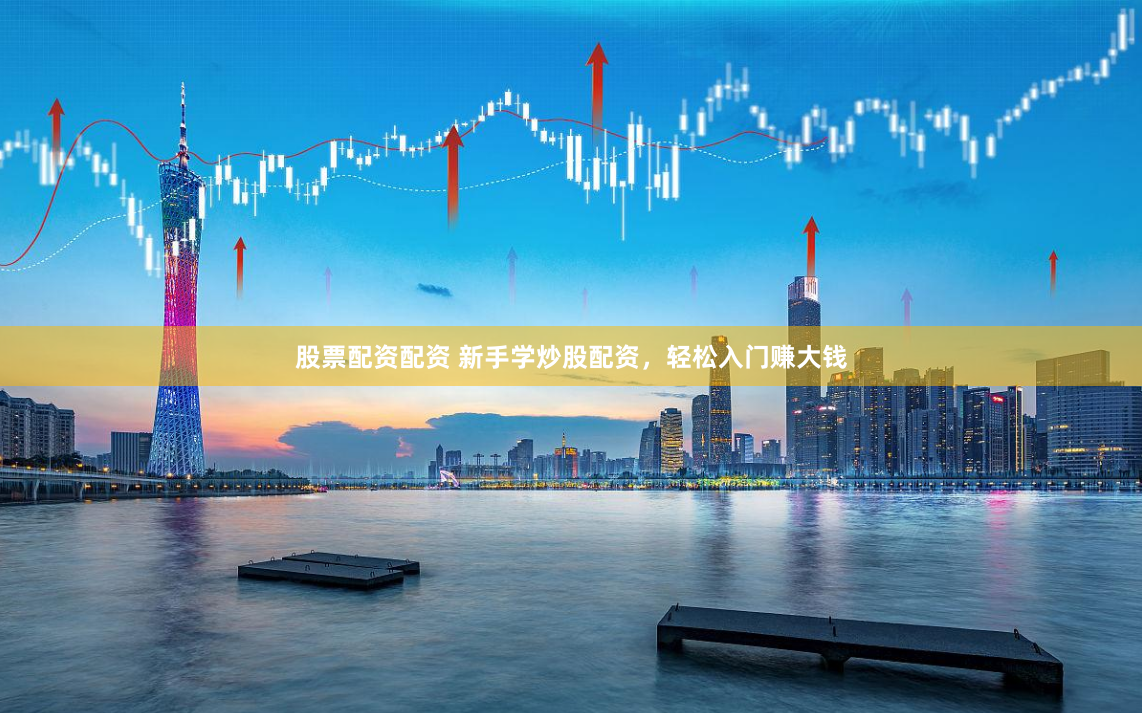 股票配资配资 新手学炒股配资，轻松入门赚大钱