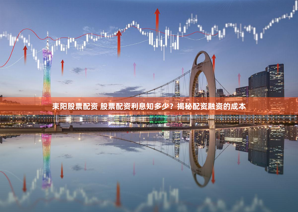 耒阳股票配资 股票配资利息知多少？揭秘配资融资的成本