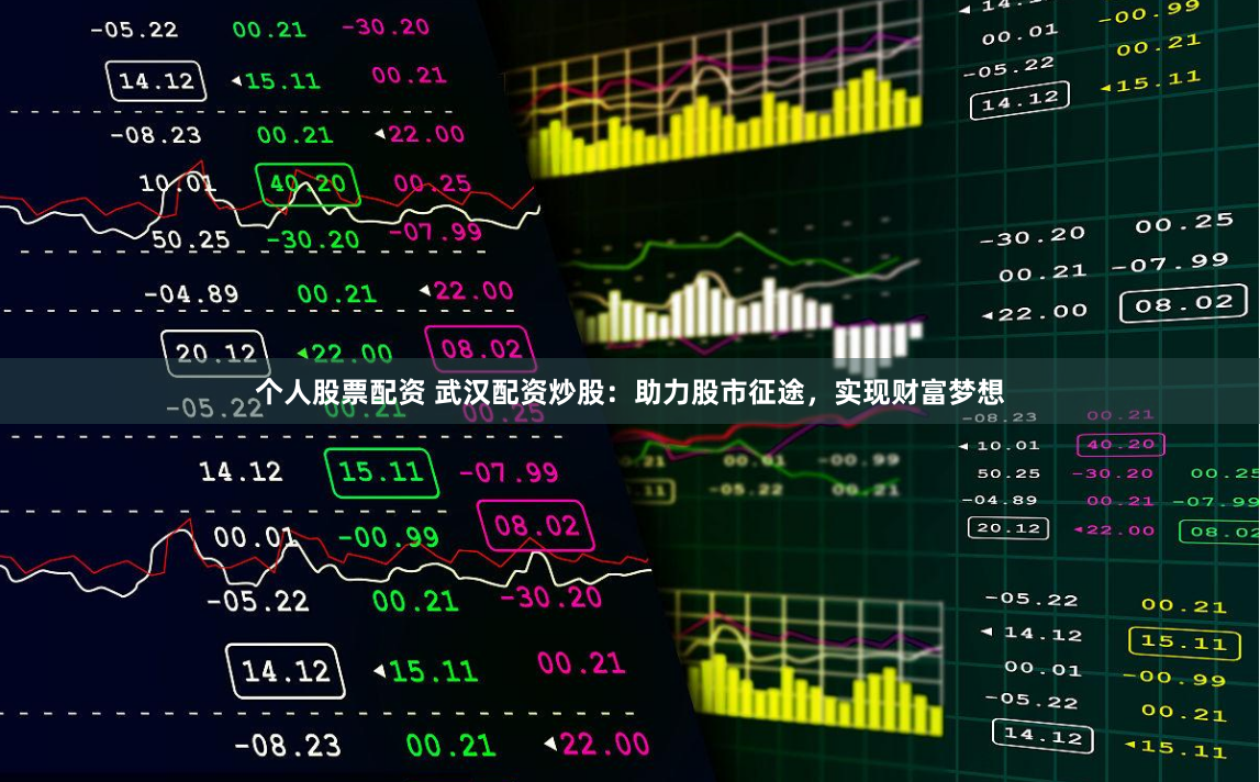 个人股票配资 武汉配资炒股：助力股市征途，实现财富梦想