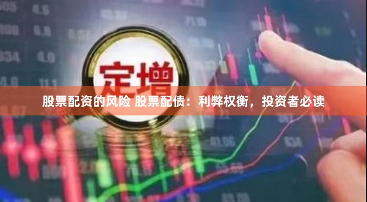股票配资的风险 股票配债：利弊权衡，投资者必读
