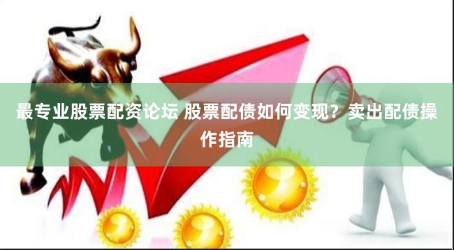 最专业股票配资论坛 股票配债如何变现？卖出配债操作指南