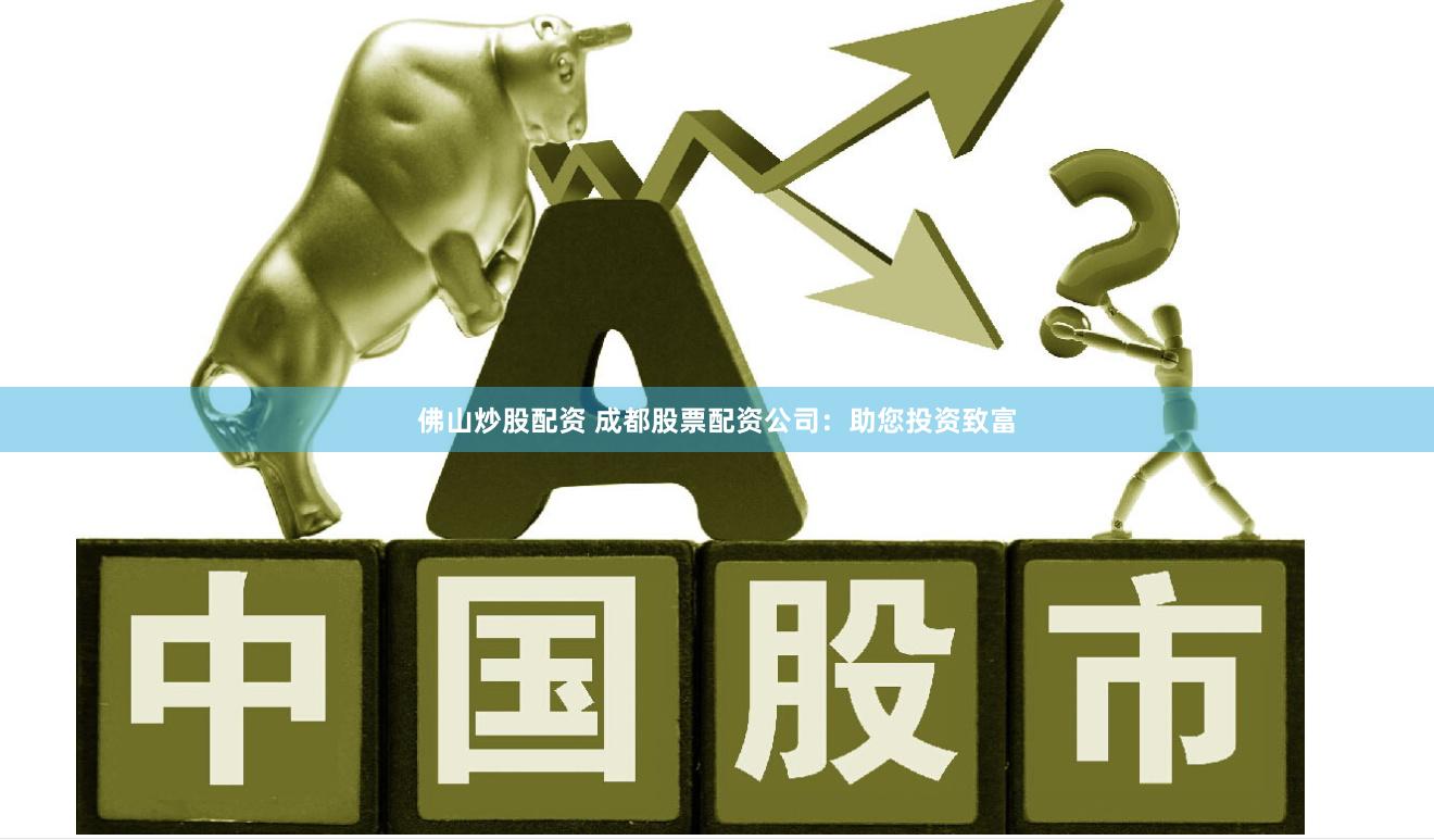佛山炒股配资 成都股票配资公司：助您投资致富