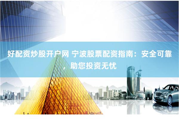 好配资炒股开户网 宁波股票配资指南：安全可靠，助您投资无忧