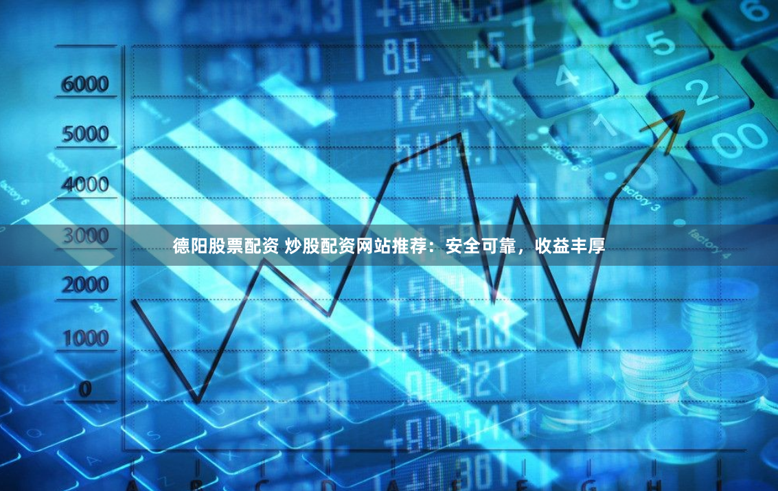 德阳股票配资 炒股配资网站推荐：安全可靠，收益丰厚