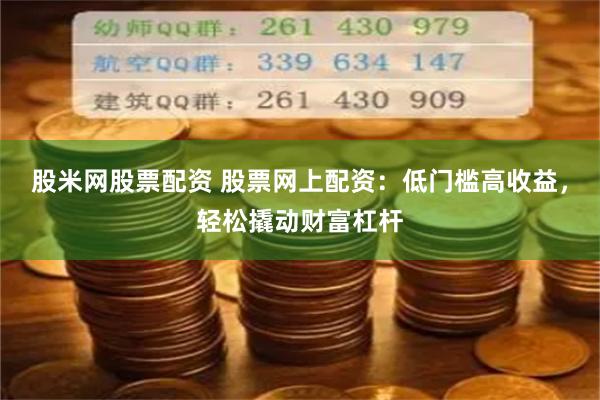 股米网股票配资 股票网上配资：低门槛高收益，轻松撬动财富杠杆