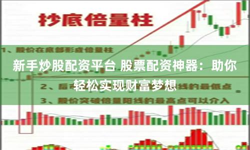 新手炒股配资平台 股票配资神器：助你轻松实现财富梦想