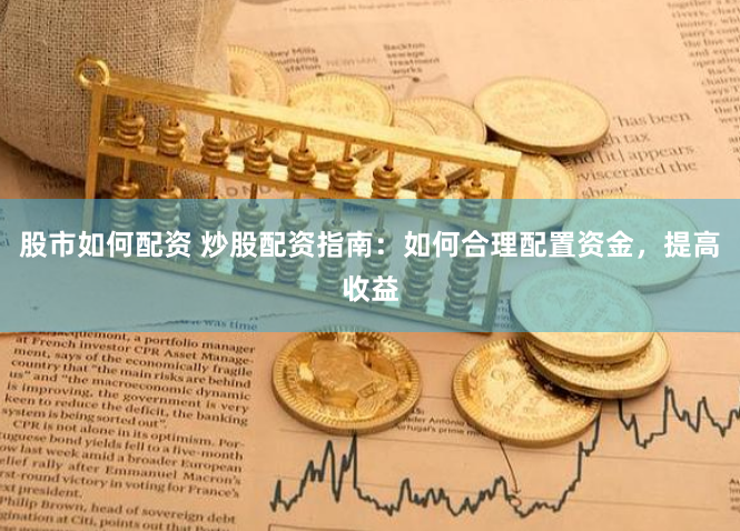 股市如何配资 炒股配资指南：如何合理配置资金，提高收益