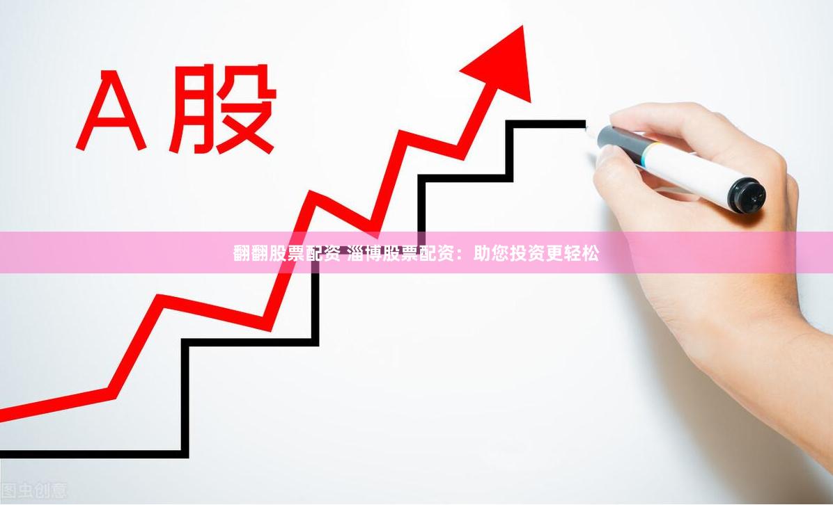 翻翻股票配资 淄博股票配资：助您投资更轻松
