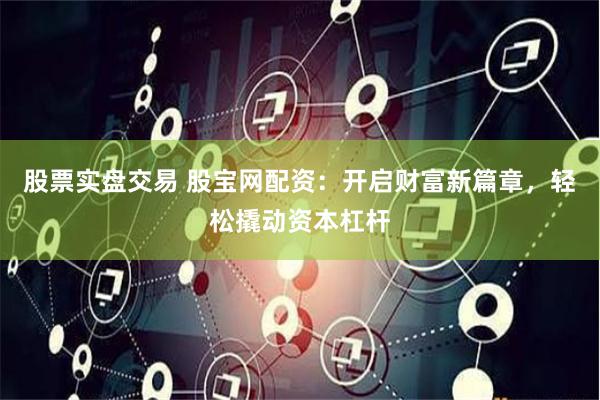股票实盘交易 股宝网配资：开启财富新篇章，轻松撬动资本杠杆