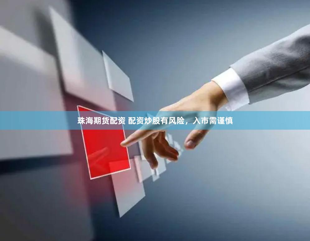 珠海期货配资 配资炒股有风险，入市需谨慎