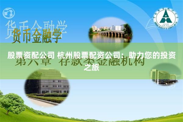 股票资配公司 杭州股票配资公司：助力您的投资之旅