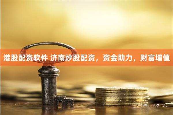 港股配资软件 济南炒股配资，资金助力，财富增值