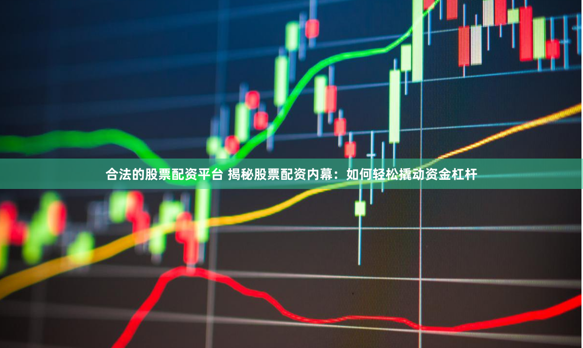 合法的股票配资平台 揭秘股票配资内幕：如何轻松撬动资金杠杆