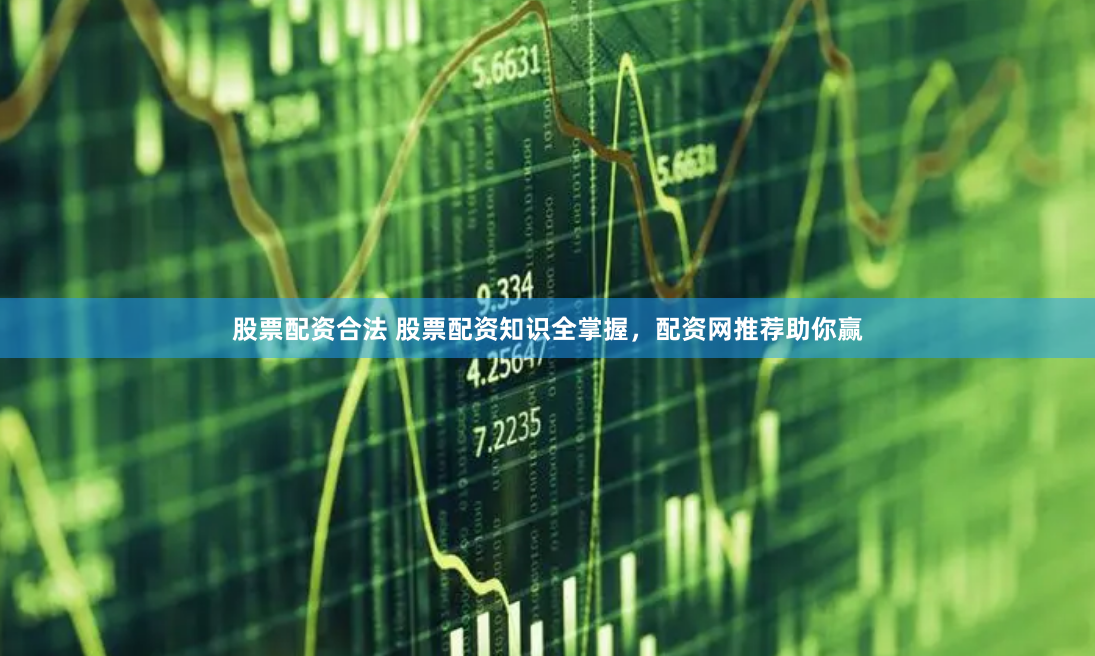 股票配资合法 股票配资知识全掌握，配资网推荐助你赢