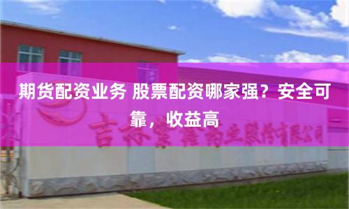 期货配资业务 股票配资哪家强？安全可靠，收益高