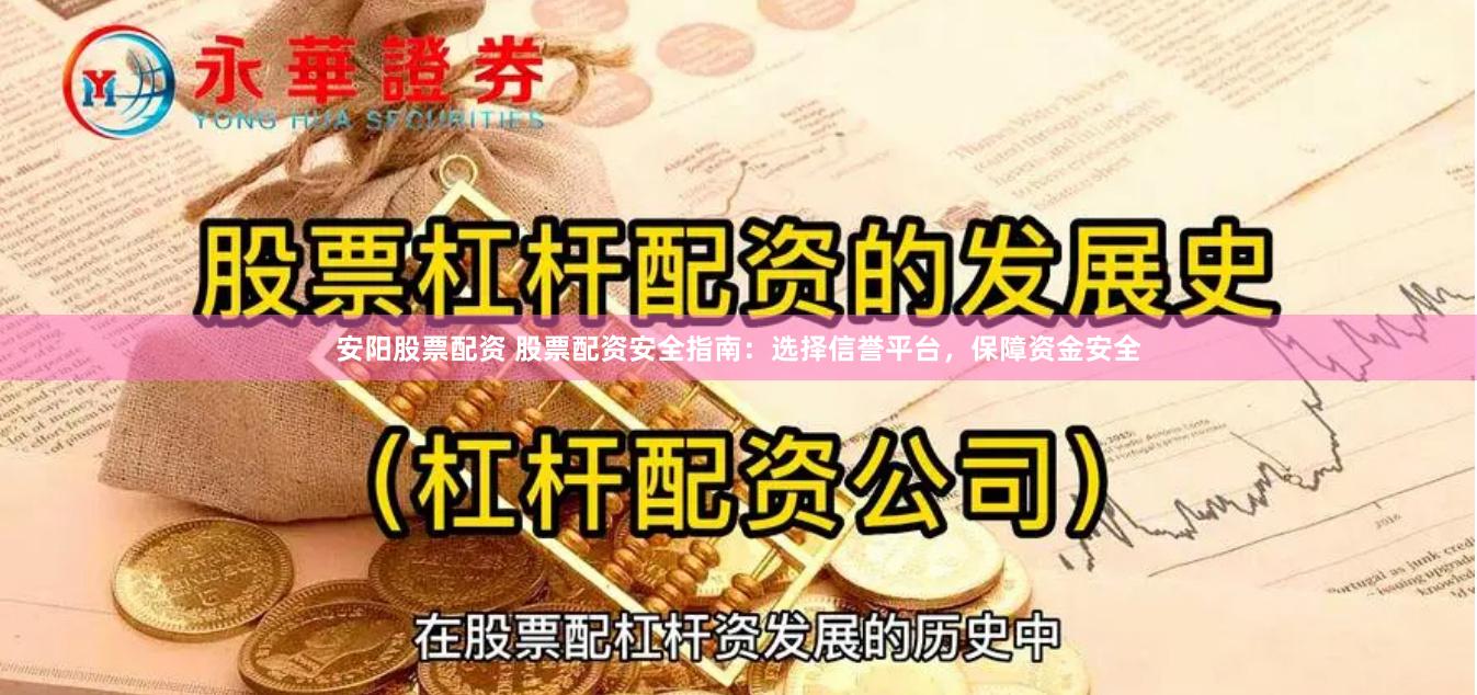 安阳股票配资 股票配资安全指南：选择信誉平台，保障资金安全
