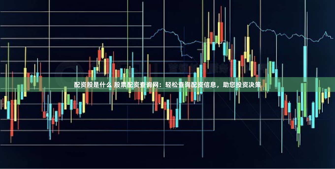 配资股是什么 股票配资查询网:轻松查询配资信息,助您投资决策