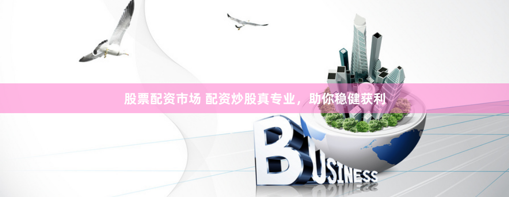 股票配资市场 配资炒股真专业，助你稳健获利