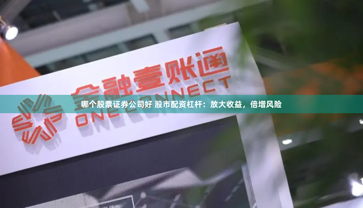 哪个股票证券公司好 股市配资杠杆：放大收益，倍增风险