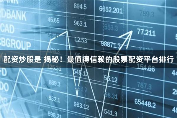 配资炒股是 揭秘!最值得信赖的股票配资平台排行