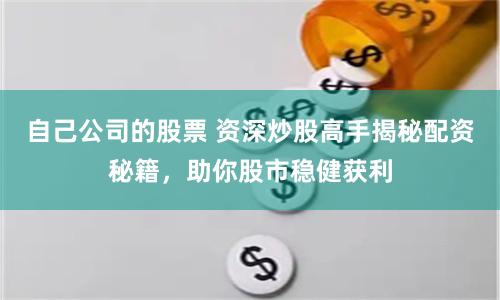 自己公司的股票 资深炒股高手揭秘配资秘籍,助你股市稳健获利