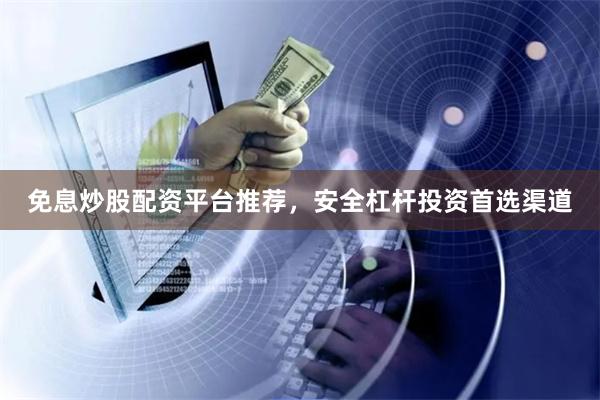 免息炒股配资平台推荐,安全杠杆投资首选渠道